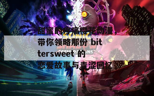 甜蜜的疼痛櫻花動漫，帶你領略那份 bittersweet 的戀愛故事與青澀回憶
