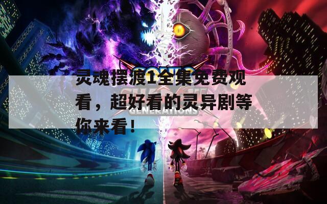 靈魂擺渡1全集免費觀看，超好看的靈異劇等你來看！