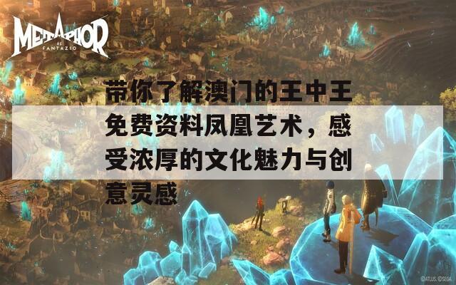 帶你了解澳門的王中王免費資料鳳凰藝術(shù)，感受濃厚的文化魅力與創(chuàng)意靈感