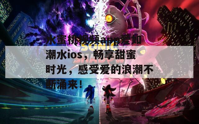 水蜜桃視頻app愛如潮水ios，暢享甜蜜時(shí)光，感受愛的浪潮不斷涌來(lái)！