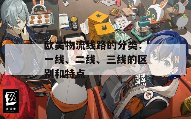 歐美物流線路的分類：一線、二線、三線的區(qū)別和特點