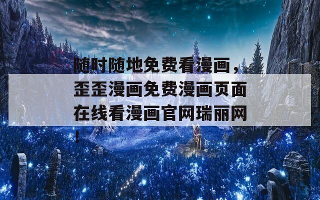 隨時(shí)隨地免費(fèi)看漫畫(huà)，歪歪漫畫(huà)免費(fèi)漫畫(huà)頁(yè)面在線看漫畫(huà)官網(wǎng)瑞麗網(wǎng)！