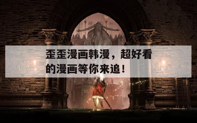 歪歪漫畫韓漫，超好看的漫畫等你來追！