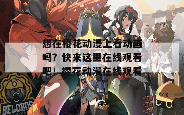 想在櫻花動(dòng)漫上看動(dòng)畫嗎？快來這里在線觀看吧！櫻花動(dòng)漫在線觀看