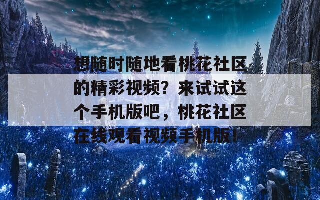 想隨時隨地看桃花社區(qū)的精彩視頻？來試試這個手機版吧，桃花社區(qū)在線觀看視頻手機版！