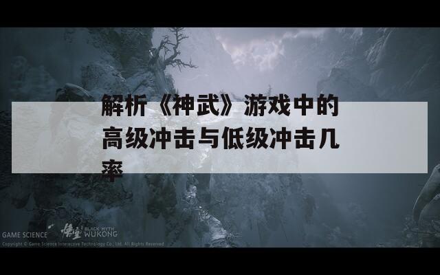 解析《神武》游戲中的高級沖擊與低級沖擊幾率