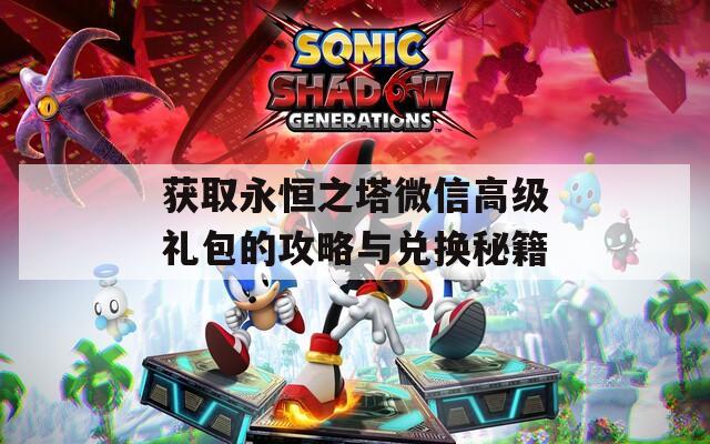 獲取永恒之塔微信高級(jí)禮包的攻略與兌換秘籍