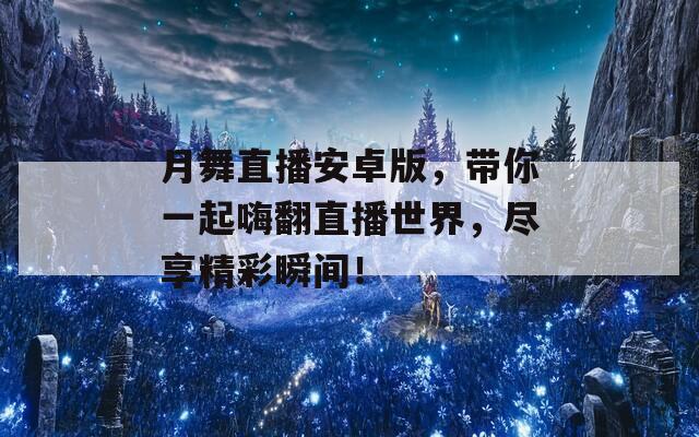 月舞直播安卓版，帶你一起嗨翻直播世界，盡享精彩瞬間！