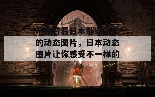 帶你看看日本那些有趣的動(dòng)態(tài)圖片，日本動(dòng)態(tài)圖片讓你感受不一樣的風(fēng)景！