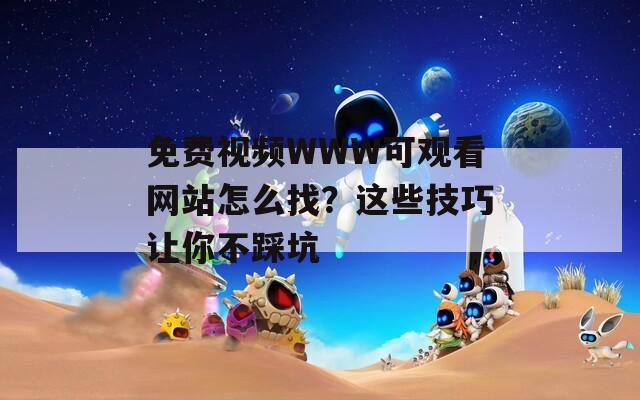 免費(fèi)視頻WWW可觀看網(wǎng)站怎么找？這些技巧讓你不踩坑