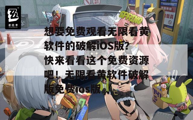 想要免費觀看無限看黃軟件的破解iOS版？快來看看這個免費資源吧！無限看黃軟件破解版免費ios版
