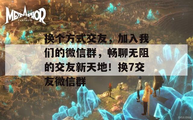 換個方式交友，加入我們的微信群，暢聊無阻的交友新天地！換7交友微信群