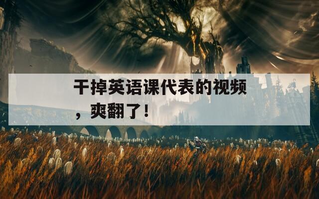 干掉英語(yǔ)課代表的視頻，爽翻了！