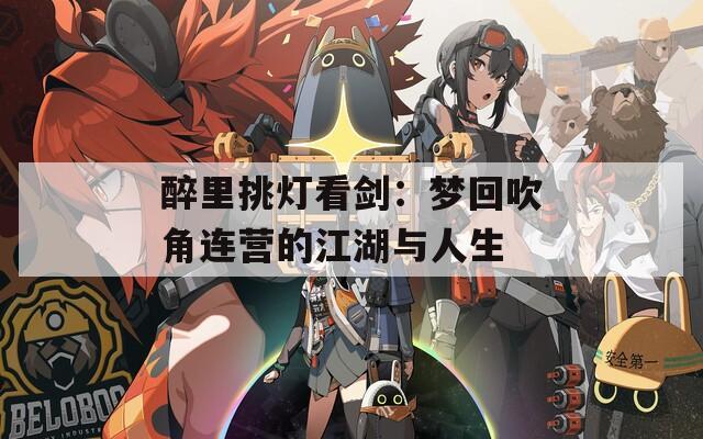 醉里挑燈看劍：夢(mèng)回吹角連營(yíng)的江湖與人生