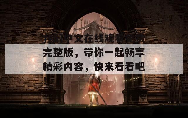 我們中文在線觀看免費(fèi)完整版，帶你一起暢享精彩內(nèi)容，快來(lái)看看吧！