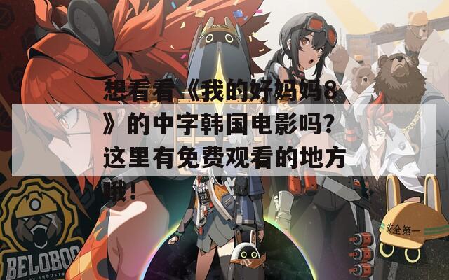 想看看《我的好媽媽8》的中字韓國電影嗎？這里有免費(fèi)觀看的地方哦！