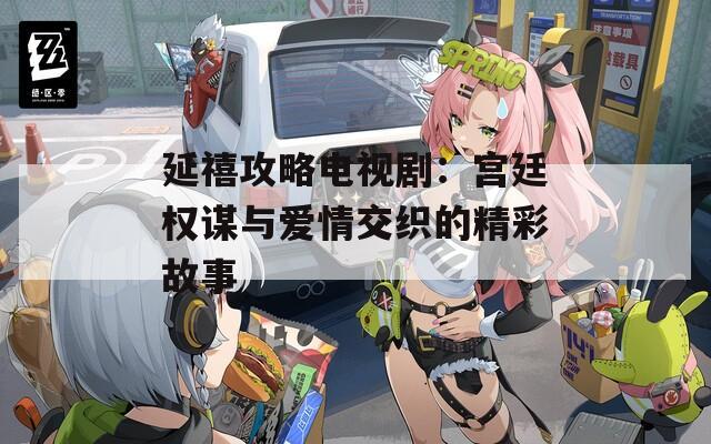 延禧攻略電視?。簩m廷權(quán)謀與愛情交織的精彩故事