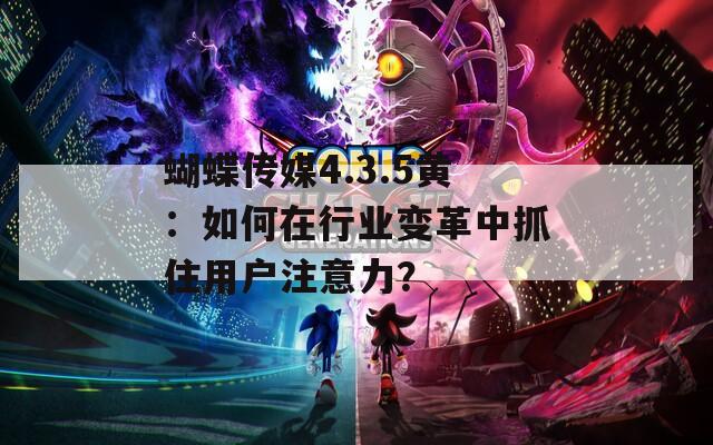 蝴蝶傳媒4.3.5黃：如何在行業(yè)變革中抓住用戶注意力？