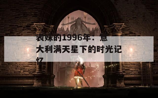 表妹的1996年：意大利滿天星下的時(shí)光記憶