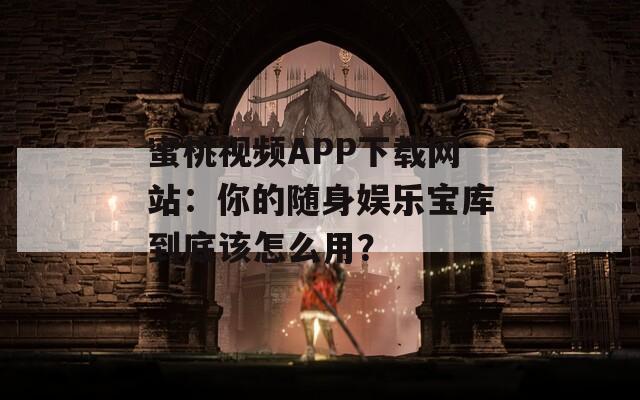 蜜桃視頻APP下載網(wǎng)站：你的隨身娛樂(lè)寶庫(kù)到底該怎么用？