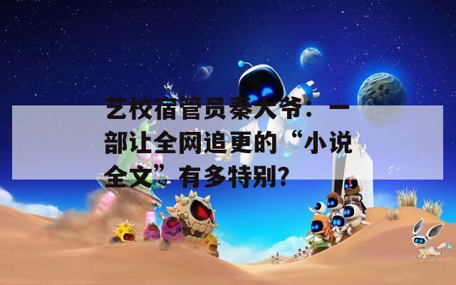 藝校宿管員秦大爺：一部讓全網(wǎng)追更的“小說全文”有多特別？