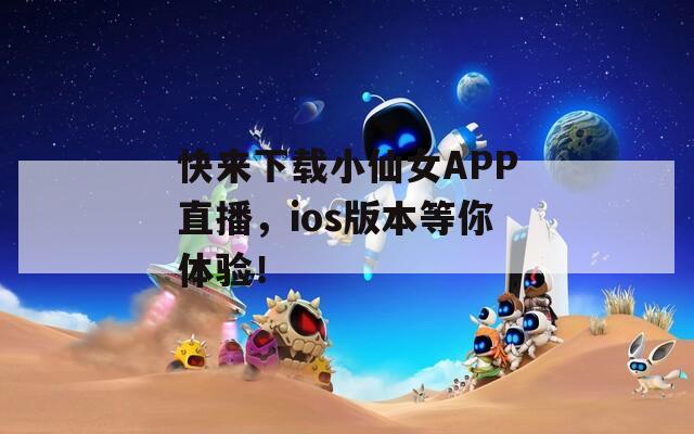 快來(lái)下載小仙女APP直播，ios版本等你體驗(yàn)！