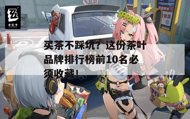 買茶不踩坑？這份茶葉品牌排行榜前10名必須收藏！