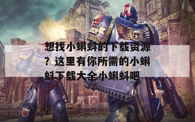 想找小蝌蚪的下載資源？這里有你所需的小蝌蚪下載大全小蝌蚪吧