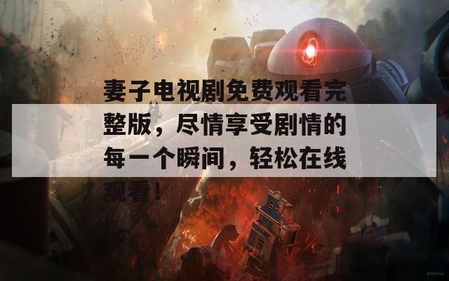 妻子電視劇免費(fèi)觀看完整版，盡情享受劇情的每一個(gè)瞬間，輕松在線觀看！