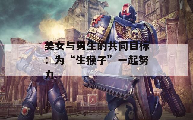 美女與男生的共同目標：為“生猴子”一起努力