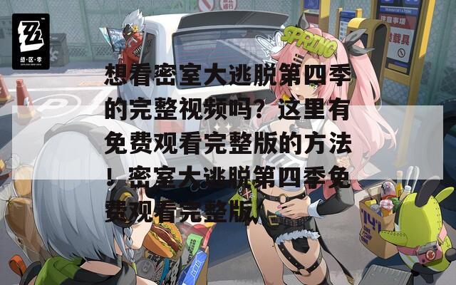 想看密室大逃脫第四季的完整視頻嗎？這里有免費觀看完整版的方法！密室大逃脫第四季免費觀看完整版