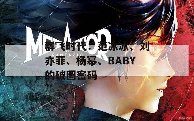 群飛時代：范冰冰、劉亦菲、楊冪、BABY的破圈密碼