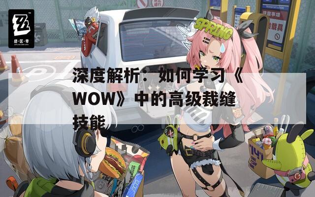 深度解析：如何學(xué)習(xí)《WOW》中的高級裁縫技能
