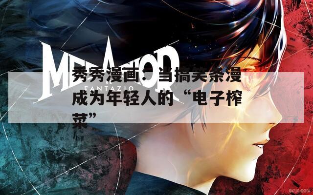 秀秀漫畫(huà)：當(dāng)搞笑條漫成為年輕人的“電子榨菜”