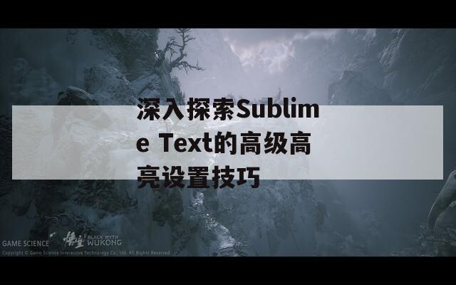 深入探索Sublime Text的高級(jí)高亮設(shè)置技巧