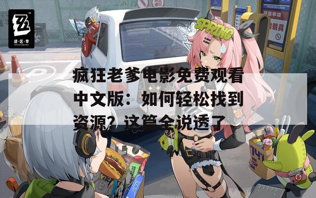 瘋狂老爹電影免費(fèi)觀看中文版：如何輕松找到資源？這篇全說(shuō)透了