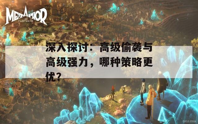 深入探討：高級(jí)偷襲與高級(jí)強(qiáng)力，哪種策略更優(yōu)？