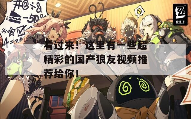 看過來！這里有一些超精彩的國產(chǎn)狼友視頻推薦給你！