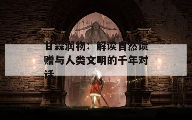 甘霖潤物：解讀自然饋贈與人類文明的千年對話