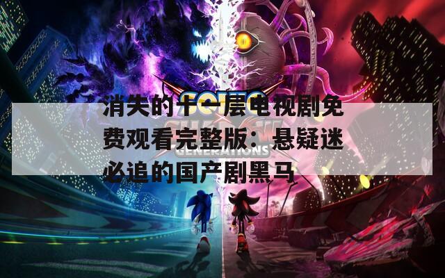 消失的十一層電視劇免費(fèi)觀看完整版：懸疑迷必追的國產(chǎn)劇黑馬