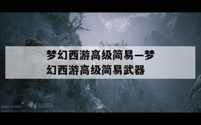 夢幻西游高級簡易—夢幻西游高級簡易武器
