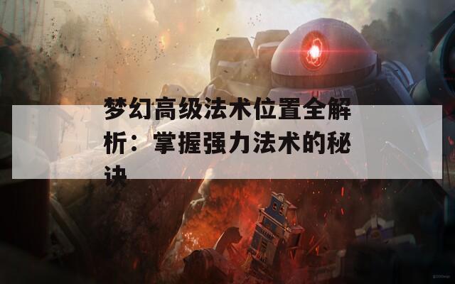 夢幻高級法術(shù)位置全解析：掌握強力法術(shù)的秘訣