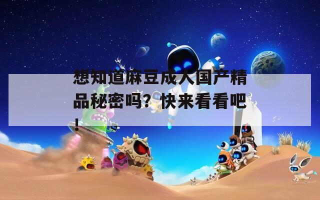 想知道麻豆成人國(guó)產(chǎn)精品秘密嗎？快來看看吧！