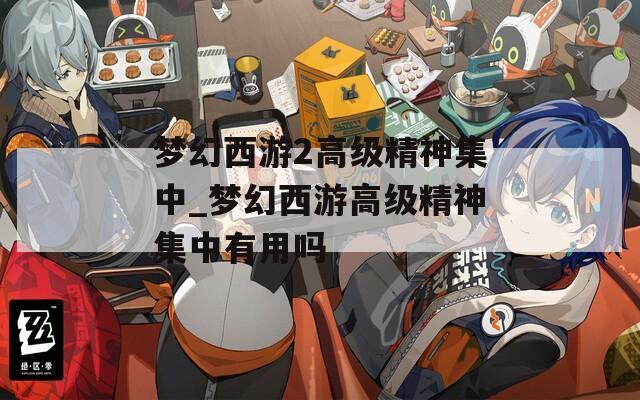 夢幻西游2高級(jí)精神集中_夢幻西游高級(jí)精神集中有用嗎