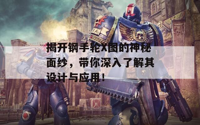 揭開鋼手輪X圖的神秘面紗，帶你深入了解其設(shè)計(jì)與應(yīng)用！