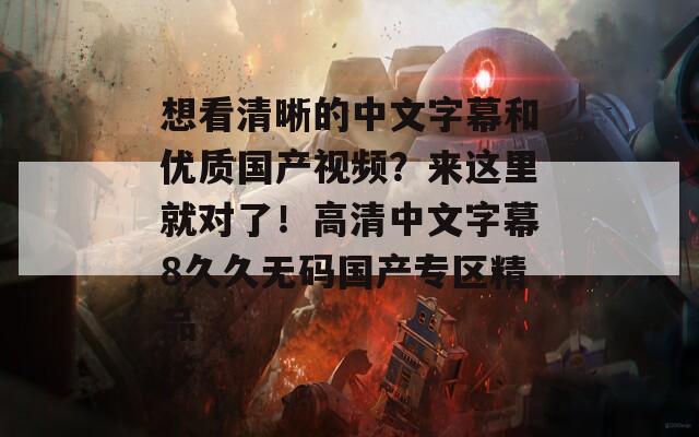 想看清晰的中文字幕和優(yōu)質國產視頻？來這里就對了！高清中文字幕8久久無碼國產專區(qū)精品