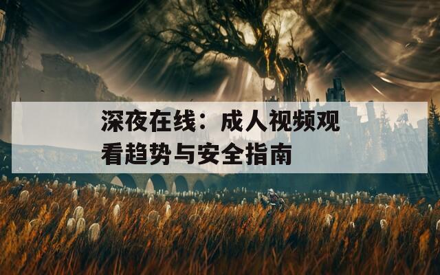 深夜在線：成人視頻觀看趨勢與安全指南