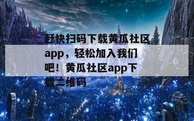 趕快掃碼下載黃瓜社區(qū)app，輕松加入我們吧！黃瓜社區(qū)app下載二維碼