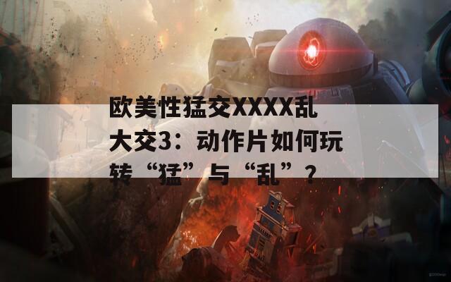 歐美性猛交XXXX亂大交3：動作片如何玩轉(zhuǎn)“猛”與“亂”？