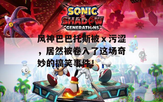 風(fēng)神巴巴托斯被ⅹ污澀，居然被卷入了這場(chǎng)奇妙的搞笑事件！